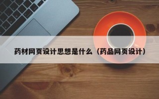 梨树县药材网页设计思想是什么（药品网页设计）